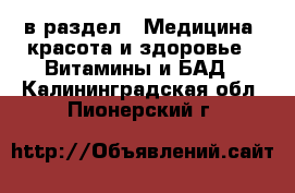  в раздел : Медицина, красота и здоровье » Витамины и БАД . Калининградская обл.,Пионерский г.